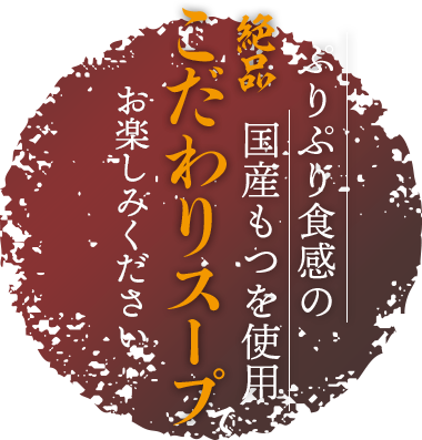 ぷりぷり食感の国産もつを使用絶品のこだわりスープでお楽しみください