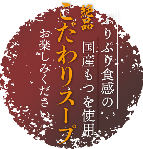 ぷりぷり食感の国産もつを使用絶品のこだわりスープでお楽しみください